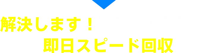 解決します！不用品のお悩み。即日スピード回収